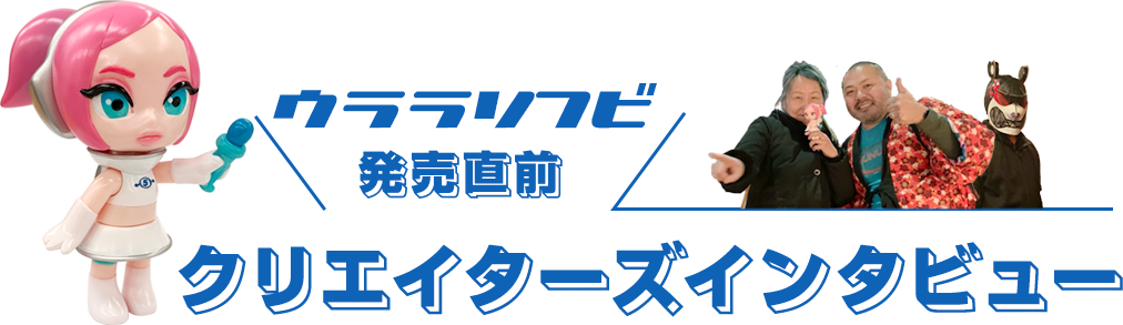 ウララソフビ発売直前！クリエーターズインタビュー